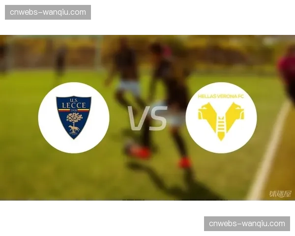 保级生死战前瞻：莱切与维罗纳的六分对决